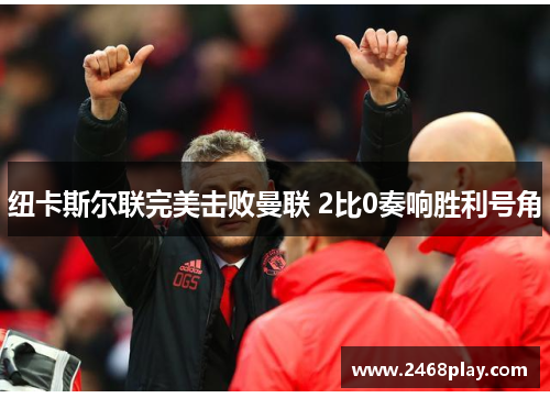 纽卡斯尔联完美击败曼联 2比0奏响胜利号角
