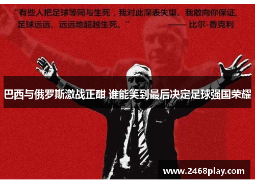 巴西与俄罗斯激战正酣 谁能笑到最后决定足球强国荣耀