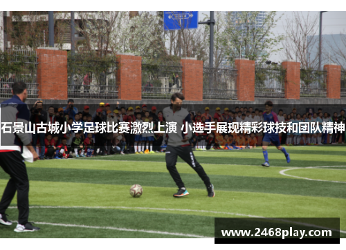 石景山古城小学足球比赛激烈上演 小选手展现精彩球技和团队精神