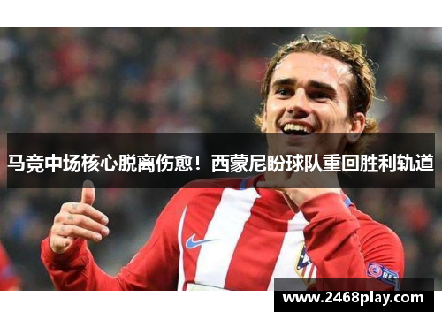 马竞中场核心脱离伤愈！西蒙尼盼球队重回胜利轨道