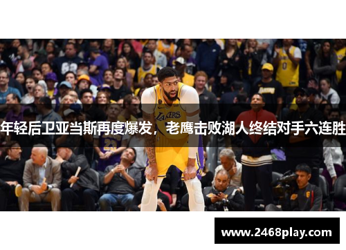 年轻后卫亚当斯再度爆发，老鹰击败湖人终结对手六连胜