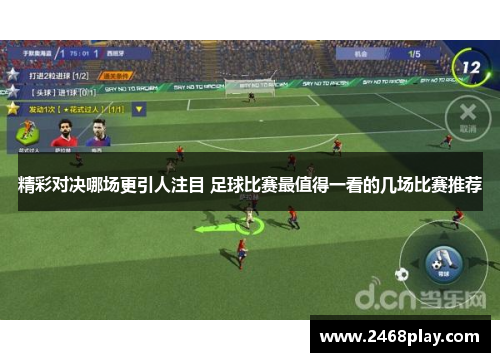 精彩对决哪场更引人注目 足球比赛最值得一看的几场比赛推荐