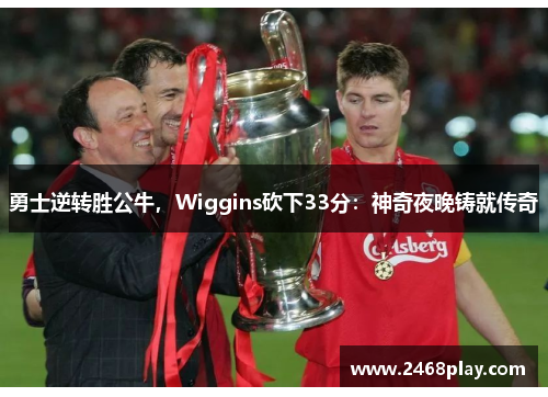 勇士逆转胜公牛，Wiggins砍下33分：神奇夜晚铸就传奇