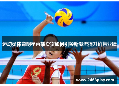 运动员体育明星直播卖货如何引领新潮流提升销售业绩