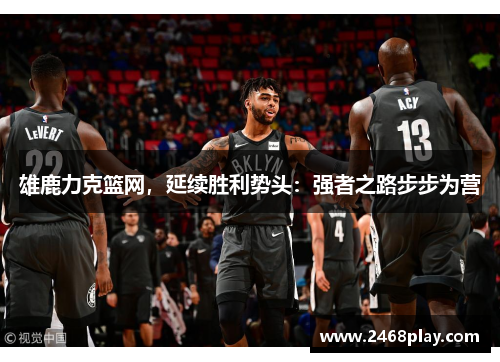 雄鹿力克篮网，延续胜利势头：强者之路步步为营