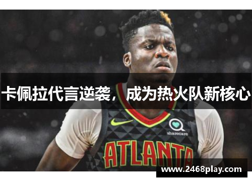 卡佩拉代言逆袭，成为热火队新核心
