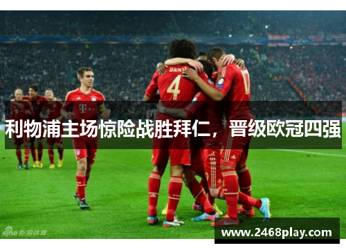 利物浦主场惊险战胜拜仁，晋级欧冠四强