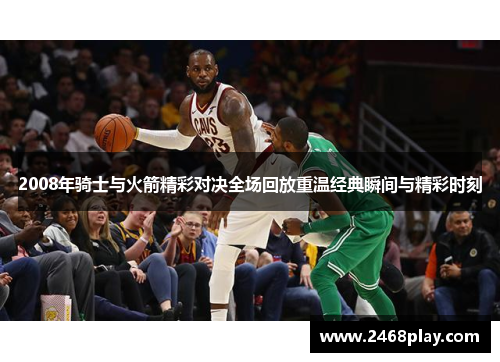2008年骑士与火箭精彩对决全场回放重温经典瞬间与精彩时刻