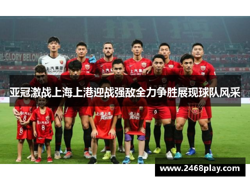 亚冠激战上海上港迎战强敌全力争胜展现球队风采
