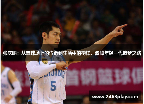 张庆鹏：从篮球场上的传奇到生活中的榜样，激励年轻一代追梦之路