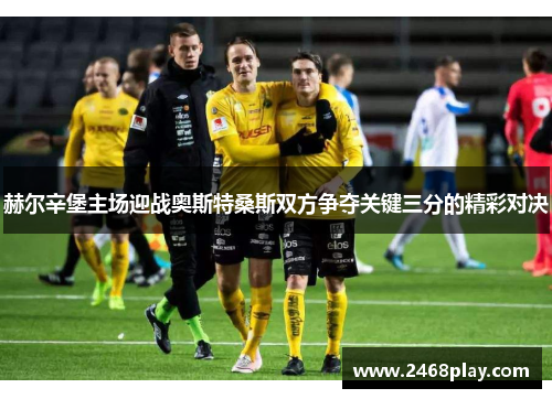 赫尔辛堡主场迎战奥斯特桑斯双方争夺关键三分的精彩对决