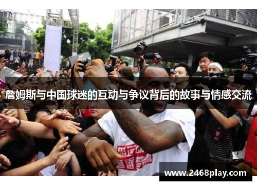 詹姆斯与中国球迷的互动与争议背后的故事与情感交流