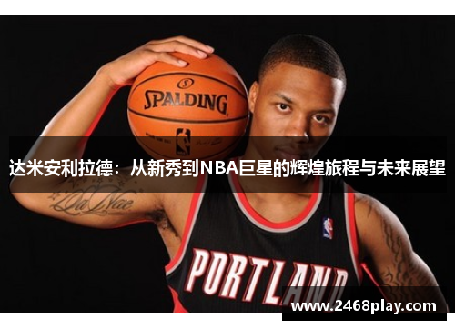 达米安利拉德：从新秀到NBA巨星的辉煌旅程与未来展望