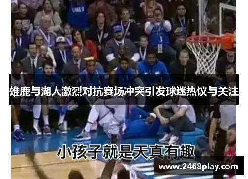 雄鹿与湖人激烈对抗赛场冲突引发球迷热议与关注